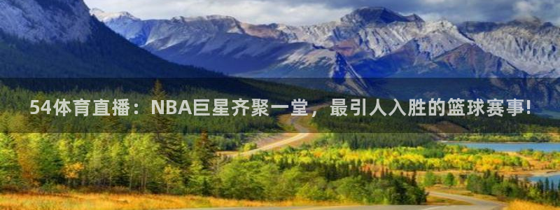 说球帝nba直播在线观看高清免费：54体育直播：NBA巨星齐聚一堂，最引人入胜的篮球赛事!