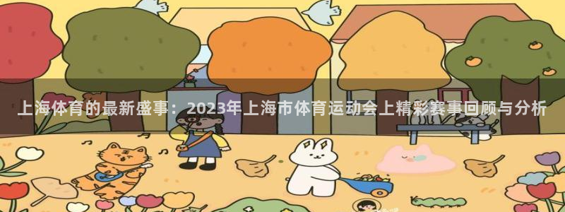 说球帝最新版免费直播：上海体育的最新盛事：2023年上海市体育运动会上精彩赛事回顾与分析