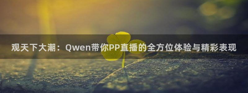 说球帝nba直播视频在线直播：观天下大潮：Qwen带你PP直播的全方位体验与精彩表现