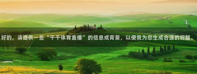说球帝直播在线免费观看：好的，请提供一些“千千体育直播”的信息或背景，以便我为您生成合适的标题。